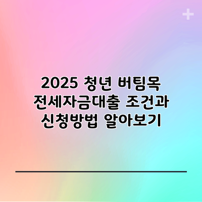 2025 청년 버팀목 전세자금대출 조건과 신청방법 알아보기