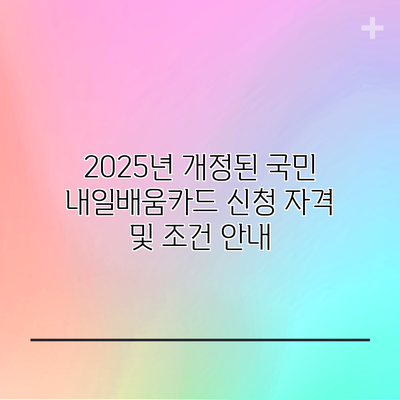 2025년 개정된 국민 내일배움카드 신청 자격 및 조건 안내