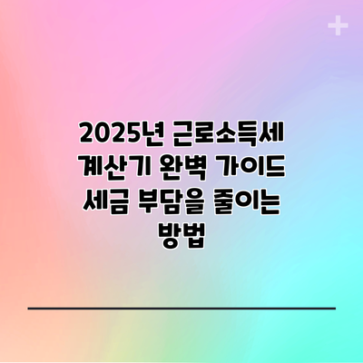 2025년 근로소득세 계산기 완벽 가이드: 세금 부담을 줄이는 방법