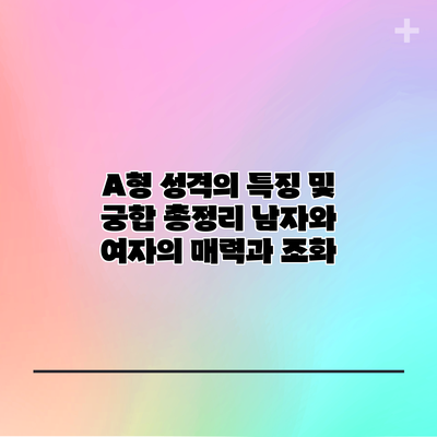A형 성격의 특징 및 궁합 총정리: 남자와 여자의 매력과 조화