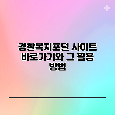경찰복지포털 사이트 바로가기와 그 활용 방법