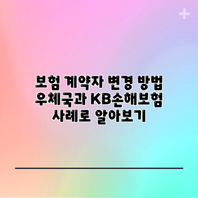 보험 계약자 변경 방법: 우체국과 KB손해보험 사례로 알아보기