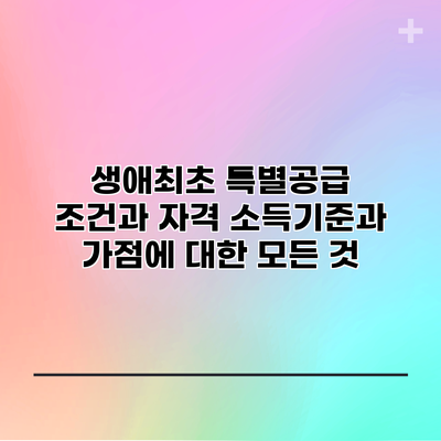 생애최초 특별공급 조건과 자격: 소득기준과 가점에 대한 모든 것