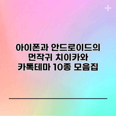 아이폰과 안드로이드의 먼작귀 치이카와 카톡테마 10종 모음집