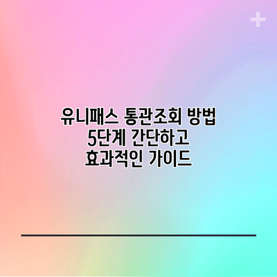 유니패스 통관조회 방법 5단계: 간단하고 효과적인 가이드