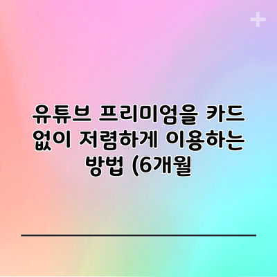 유튜브 프리미엄을 카드 없이 저렴하게 이용하는 방법 (6개월