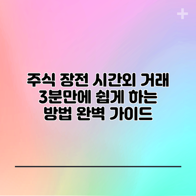 주식 장전 시간외 거래 3분만에 쉽게 하는 방법 완벽 가이드