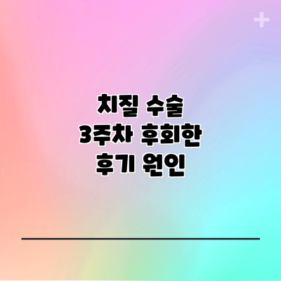 치질 수술 3주차 후회한 후기: 원인