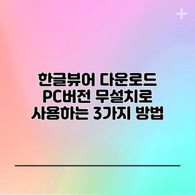 한글뷰어 다운로드: PC버전 무설치로 사용하는 3가지 방법